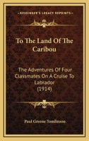 To the Land of the Caribou: The Adventures of Four Classmates on a Cruise to Labrador 1120944198 Book Cover