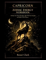 Capricorn Zodiac Energy Workbook: Embody Discipline, Build Lasting Success, and Align With Your Goals Through Reflection, Shadow Work, and Structured Growth B0GV4KB2VT Book Cover