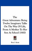The Great Adventure: Being Twelve Imaginary Talks On The Way Of Life, From A Mother To Her Son At School 0548750580 Book Cover