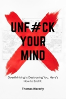Unf#ck Your Mind: Overthinking Is Destroying You and This Is How You Take Control Back (Unf#ck Yourself: Self Improvement, Productivity, Discipline, ... Overthinking, Anxiety, Habits, Motivation) B0GK72D2NT Book Cover