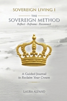 Sovereign Living I The Sovereign Method: Reflect - Reframe - Reconnect. A Guided Journal to Reclaim Your Crown B0H1GNN1JX Book Cover