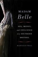 Madam Belle: Sex, Money, and Influence in a Southern Brothel 0813147069 Book Cover