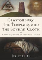 Glastonbury, the Templars, and the Sovran Shroud: A New Perspective on the Grail Legends 0752470256 Book Cover