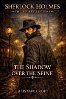 The Shadow Over the Seine (Sherlock Holmes: The Secret Letters) B0H8CDBDHL Book Cover
