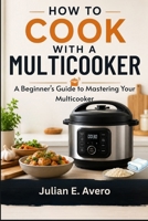 How to Cook with a Multicooker: A Beginner's Guide to Mastering Your Multicooker B0HBRPJNJ5 Book Cover
