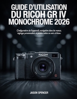Guide d'utilisation du Ricoh GR IV Monochrome 2026: Configuration de l'appareil, navigation dans les menus, réglages personnalisés et photos nettes en noir et blanc (French Edition) B0GZW35L6V Book Cover