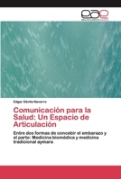Comunicación para la Salud: Un Espacio de Articulación: Entre dos formas de concebir el embarazo y el parto: Medicina biomédica y medicina tradicional aymara 6200389977 Book Cover