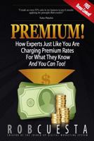 Premium!: How Experts Just Like You Are Charging Premium Rates For What They Know And You Can Too! 0993770339 Book Cover