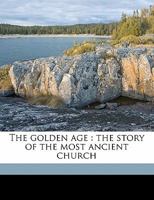 The golden age: the story of the most ancient church 1018121390 Book Cover