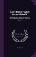Ahn's First [-Fourth] German Book[s]: Being the First [-Fourth] Division[s] of Ahn's Rudiments of German Language, Book 4 114433828X Book Cover