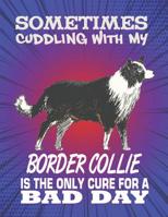 Sometimes Cuddling With My Border Collie Is The Only Cure For A Bad Day: Composition Notebook for Dog and Puppy Lovers 1082302856 Book Cover