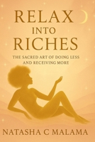 RELAX INTO RICHES: The Sacred Art of Doing Less and Receiving More B0FL831S3H Book Cover