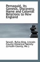 Pemaquid Its Genesis, Discovery, Name and Colonial Relations to New England 1165519887 Book Cover
