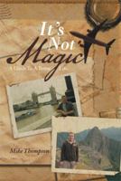 It's Not Magic; A Guide To A Better Life. 1483691489 Book Cover