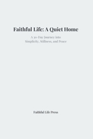 Faithful Life: A Quiet Home: A 30-Day Journey into Simplicity, Stillness, and Peace B0GP6LGKTC Book Cover