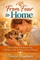 From Fear to Home: How to Help Your Rescue Dog Feel Safe, Loved, and Calm in the First 30 Days B0GT9M1FCX Book Cover