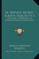 M. Antonii Mureti Scripta Selecta V1-2: Orationes, Praefationes Et Epistolae Variae ectiones (1871) 1166329283 Book Cover