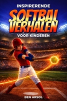 Inspirerende softbal verhalen voor kinderen: 15 inspirerende True Softbal Verhalen voor jonge lezers met lessen in teamwork, zelfvertrouwen en nooit opgeven (Dutch Edition) B0H1ZXJSVJ Book Cover