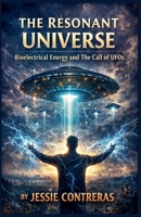 The Resonant Universe: Bioelectrical Energy And The Call Of UFOs B0GXHPYBG5 Book Cover