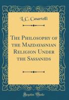 La Philosophie Religieuse Du Mazd�isme Sous Les Sassanides ...... 0267561016 Book Cover