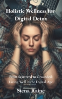 Holistic Wellness for Digital Detox: From Scattered to Grounded: Living Well in the Digital Age B0FQ2HQ199 Book Cover