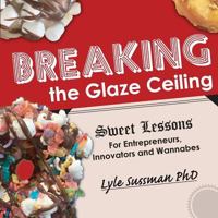Breaking the Glaze Ceiling: Sweet Lessons for Entrepreneurs, Innovators and Wannabes 0998171476 Book Cover