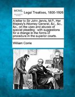 A letter to Sir John Jervis, M.P., Her Majesty's Attorney General, &c., &c., &c., on the uses and abuses of special pleading: with suggestions for a ... forms of procedure in the superior courts. 1240046960 Book Cover