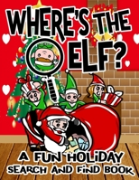 Where's the Elf? A Fun Holiday Search and Find Book: Help Santa Spy & Catch His Elves Playing Hide And Seek To Return To The North Pole Before Christmas Coloring Activity Book for Kids 1705600654 Book Cover