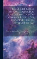 Recueil De Tables Astronomiques, Pub. Sous La Direction De L'académie Royale Des Sciences Et Belles-Lettres De Prusse; Volume 2 1022542923 Book Cover