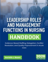 Leadership Roles and Management Functions in Nursing Handbook: Evidence-Based Staffing, Delegation, Conflict Resolution, and Quality Improvement in Acute Care B0HDZ1Y5QN Book Cover