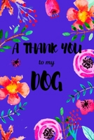 A Thank You To My Dog: Perfect Gratitude Journal For All Dog Owner To Cultivate Happiness 1710801255 Book Cover