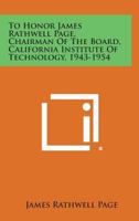 To Honor James Rathwell Page, Chairman of the Board, California Institute of Technology, 1943-1954 1258599309 Book Cover