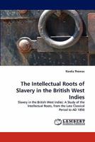 The Intellectual Roots of Slavery in the British West Indies: Slavery in the British West Indies: A Study of the Intellectual Roots, from the Late Classical Period to AD 1850 3838321480 Book Cover
