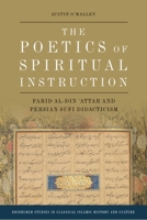 The Poetics of Spiritual Instruction: Farid Al-Din ?attar and Persian Sufi Didacticism (Edinburgh Studies in Classical Islamic History and Culture) 1474475124 Book Cover