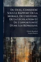 Du Duel, ConsidÃ(c)rÃ(c) Sous Le Rapport De La Morale, De L'histoire, De La LÃ(c)gislation Et De L'opportunitÃ(c) D'une Loi RÃ(c)pressive (French Edition) 1024944271 Book Cover