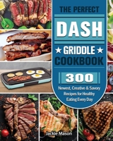 The Perfect DASH Griddle Cookbook: 300 Newest, Creative & Savory Recipes for Healthy Eating Every Day 1801662630 Book Cover