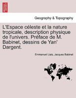 L'Espace c�leste et la nature tropicale, description physique de l'univers. Pr�face de M. Babinet, dessins de Yan' Dargent. 0274633809 Book Cover