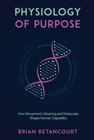 Physiology of Purpose : How Movement, Meaning and Molecules Shape Human Capability 1960346822 Book Cover