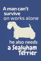 A man can't survive on works alone he also needs a Sealyham Terrier: For Sealyham Terrier Dog Fans 1676864598 Book Cover