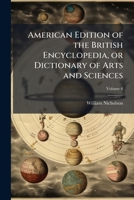 American edition of the British encyclopedia, or Dictionary of arts and sciences: comprising an accurate and popular view of the present improved state of human knowledge Volume 6 1177743647 Book Cover