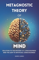 Metagnostic Theory of Mind: Solution to the Mystery of Consciousness and the Leap to Artificial Consciousness (Science and Philosophy) B0DXD553D9 Book Cover