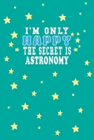 I m Only Happy The Secret Is Astronomy Notebook Lovers Gift: Lined Notebook / Journal Gift, 120 Pages, 6x9, Soft Cover, Matte Finish 1661955134 Book Cover