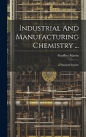 Industrial And Manufacturing Chemistry ...: A Practical Treatise 1021049816 Book Cover