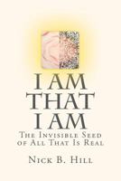 I Am That I Am: The Invisible Seed of All That Is Real 1466460849 Book Cover