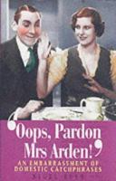 Oops, Pardon, Mrs.Arden!: An Embarrassment of Domestic Catchphrases 1861055447 Book Cover