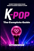 K-pop The Complete Guide: Everything New Fans Need to Know About K-Pop B0H72LY4QD Book Cover