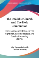 The Infallible Church and the Holy Communion: Correspondence Between the Right Hon. Lord Redesdale and Cardinal Manning 0548710031 Book Cover