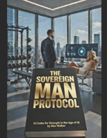 The Sovereign Man Protocol: 12 Codes for Strength in the Age of AI (RUCKING FIT) B0GQ4J51T3 Book Cover