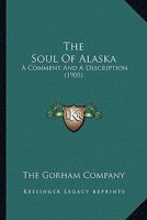 The Soul Of Alaska: A Comment And A Description 0548678464 Book Cover