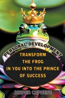 Personal Development: Transform the Frog in You into the Prince of Success B0BWDBJHX6 Book Cover